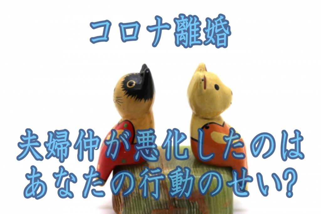 コロナ離婚はなぜ起きる?夫婦仲が悪化したのはあなたの行動のせい?