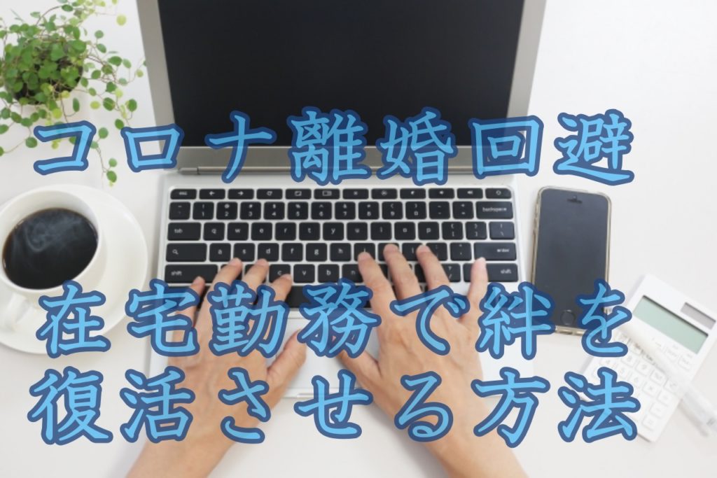 【朗報】コロナ離婚回避のチャンス?在宅勤務で絆を復活させる方法