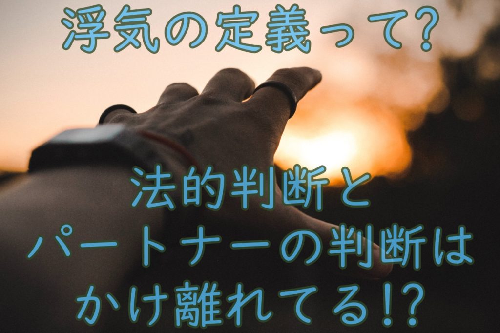 浮気の定義って?法的判断とパートナーの判断はかけ離れてる!?