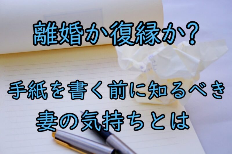 離婚か復縁か 離婚回避の手紙を書く前に知るべき妻の気持ちとは