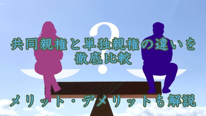 共同親権と単独親権の違いを徹底比較!メリット・デメリットも解説
