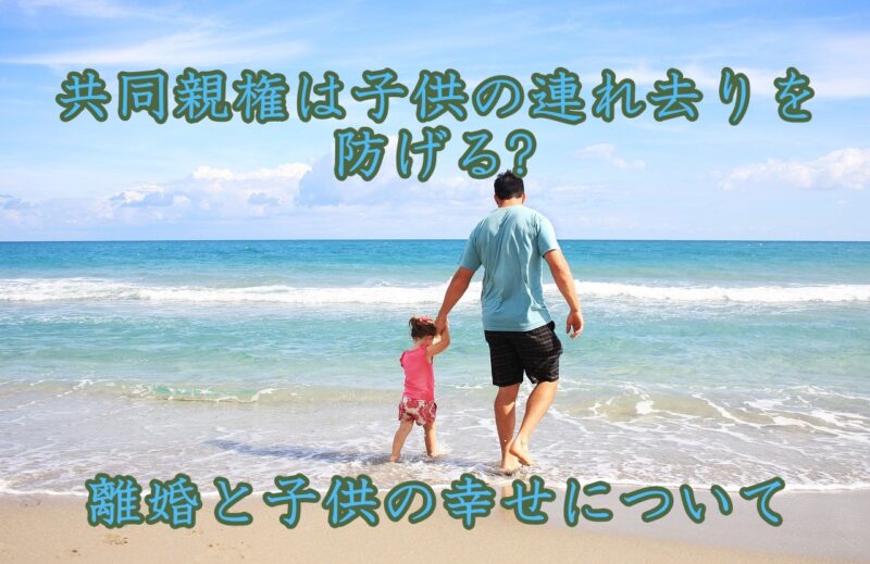 共同親権は子供の連れ去りを防げる?離婚と子供の幸せを考える